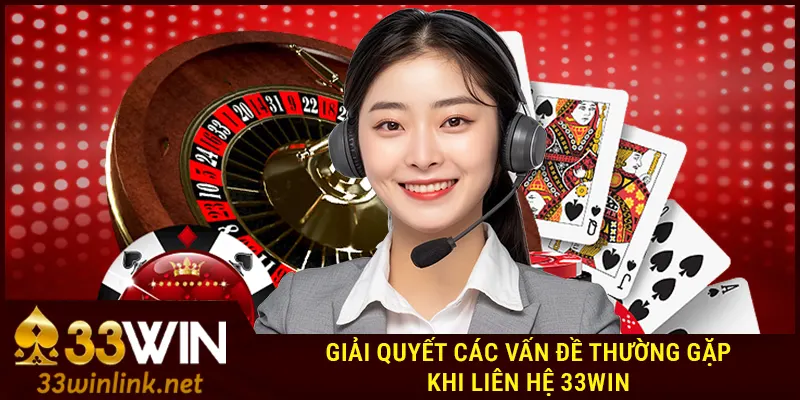 Giải quyết các vấn đề thường gặp khi liên hệ 33win