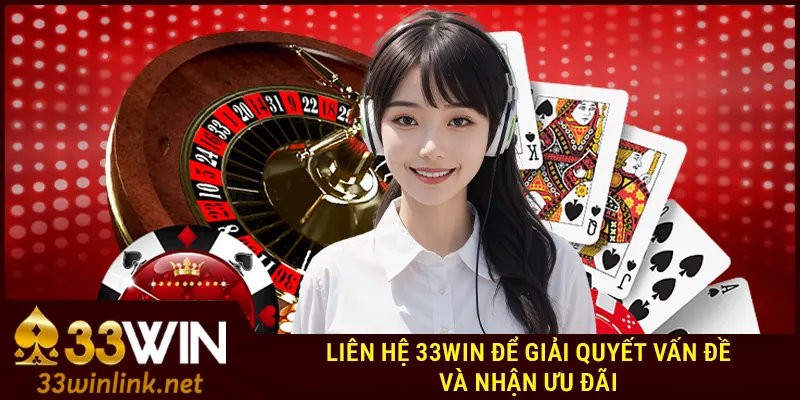 Liên hệ 33win để giải quyết vấn đề và nhận ưu đãi