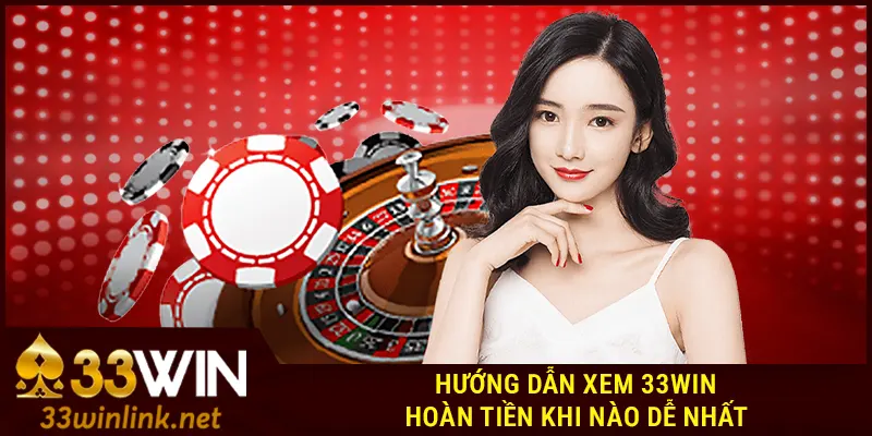 Hướng dẫn xem 33Win hoàn tiền khi nào dễ nhất