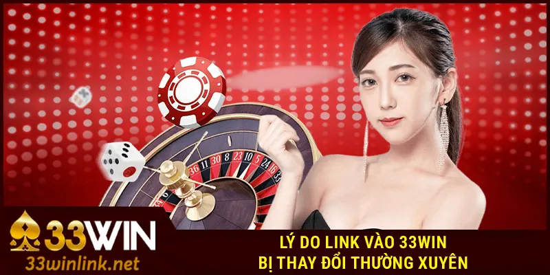 Lý do link vào 33Win bị thay đổi thường xuyên