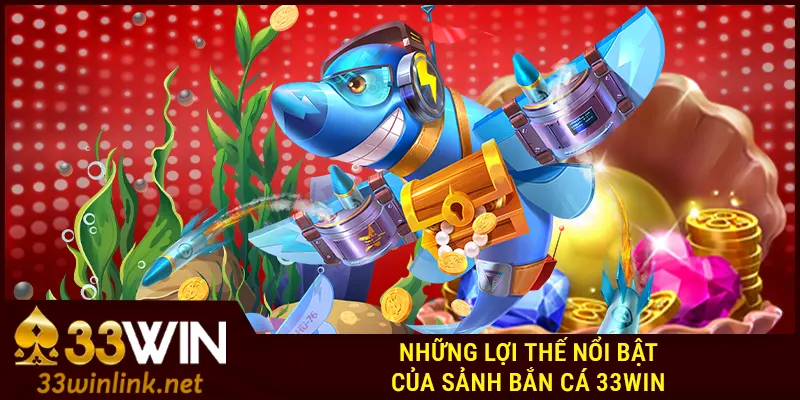 Những lợi thế nổi bật của sảnh bắn cá 33Win